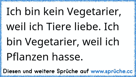 ☆ Ich bin kein Vegetarier, weil ich Tiere liebe. Ich bin Vegetarier, weil ich Pflanzen hasse. ☆