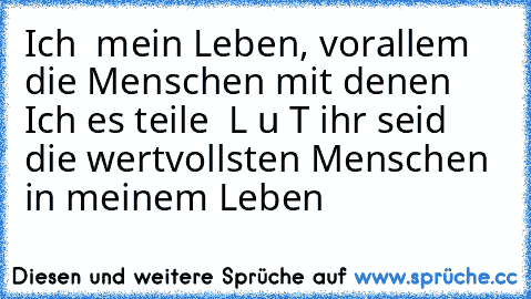 ☆ Ich ♥ mein Leben, vorallem die Menschen mit denen Ich es teile ☆ L u T ihr seid die wertvollsten Menschen in meinem Leben ☆