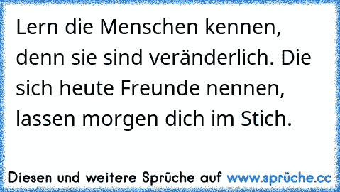 ☆ Lern die Menschen kennen, denn sie sind veränderlich. Die sich heute Freunde nennen, lassen morgen dich im Stich. ☆