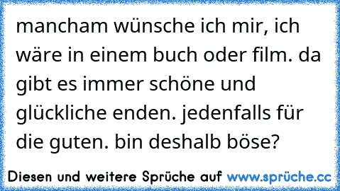 ☆ mancham wünsche ich mir, ich wäre in einem buch oder film. da gibt es immer schöne und glückliche enden. jedenfalls für die guten. bin deshalb böse?  ☆