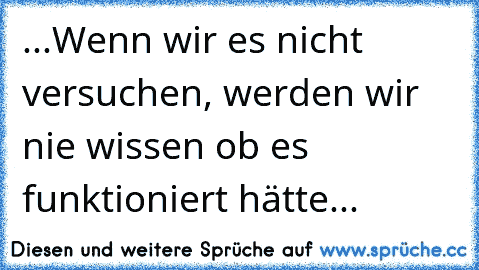 ☆ ...Wenn wir es nicht versuchen, werden wir nie wissen ob es funktioniert hätte... ☆