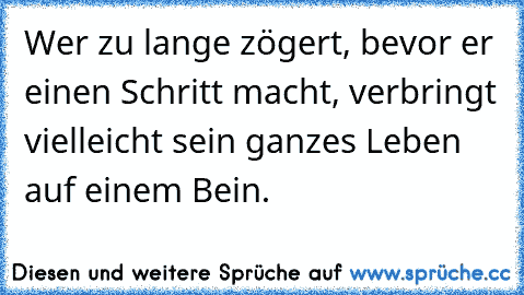 ☆ Wer zu lange zögert, bevor er einen Schritt macht, verbringt vielleicht sein ganzes Leben auf einem Bein. ☆