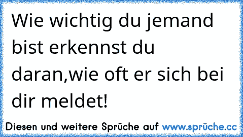 ☆ ღWie wichtig du jemand bist erkennst du daran,wie oft er sich bei dir meldet! ღ ☆