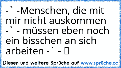 ☆ ☆ ☆ ☆-`ღ´ -Menschen, die mit mir nicht auskommen -`ღ´ - müssen eben noch ein bisschen an sich arbeiten -`ღ´ - ツ ☆ ☆ ☆ ☆