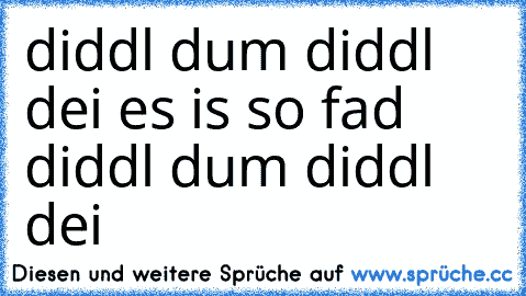 ☆ ☆ ☆diddl dum diddl dei es is so fad diddl dum diddl dei ♫ ♫ ♥ ♥ ♥ ♥ ♥ ♫