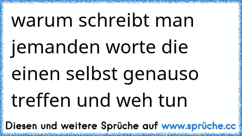 ☆ ☆warum schreibt man jemanden worte die einen selbst genauso treffen und weh tun  ☆ ☆