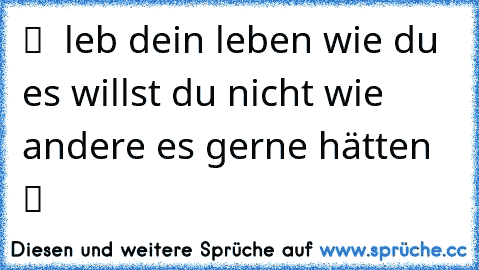 ☆ ツ ♥ leb dein leben wie du es willst du nicht wie andere es gerne hätten ツ ♥ ♫