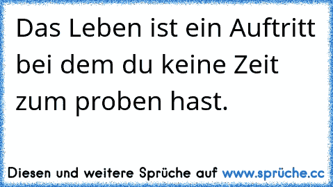 ☆Das Leben ist ein Auftritt bei dem du keine Zeit zum proben hast.☆