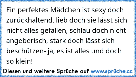 ☆Ein perfektes Mädchen ist sexy doch zurückhaltend, lieb doch sie lässt sich nicht alles gefallen, schlau doch nicht angeberisch, stark doch lässt sich beschützen- ja, es ist alles und doch so klein! ☆