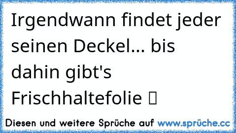 ☆Irgendwann findet jeder seinen Deckel... bis dahin gibt's Frischhaltefolie ツ ☆