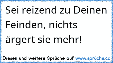 ☆Sei reizend zu Deinen Feinden, nichts ärgert sie mehr!☆