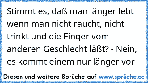 ☆Stimmt es, daß man länger lebt wenn man nicht raucht, nicht trinkt und die Finger vom anderen Geschlecht läßt? - Nein, es kommt einem nur länger vor ☆