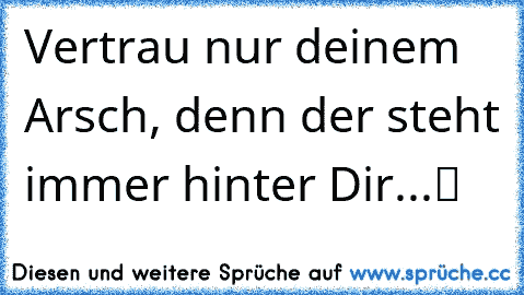 ☆Vertrau nur deinem Arsch, denn der steht immer hinter Dir...ツ ☆