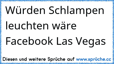 ☆Würden Schlampen leuchten wäre Facebook Las Vegas ☆