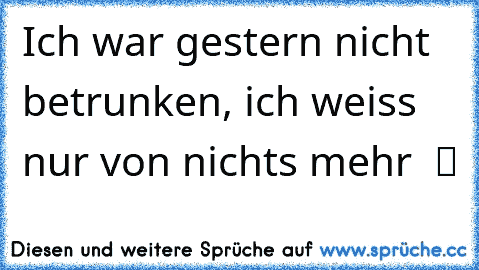 ☯ Ich war gestern nicht betrunken, ich weiss nur von nichts mehr  ツ