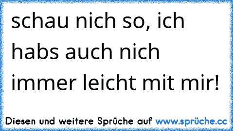 ♣schau nich so, ich habs auch nich immer leicht mit mir! ♣