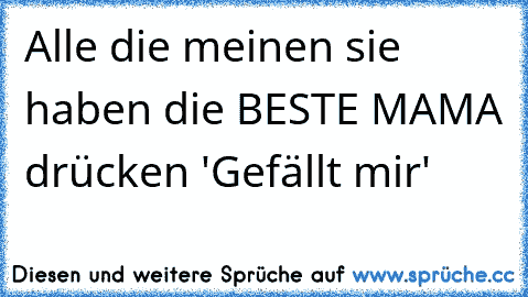 ♥ Alle die meinen sie haben die BESTE MAMA drücken 'Gefällt mir' ♥