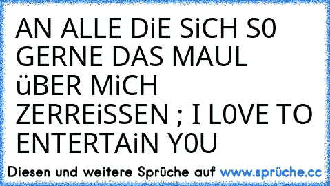 ♥ AN ALLE DiE SiCH S0 GERNE DAS MAUL üBER MiCH ZERREiSSEN ; I L0VE TO ENTERTAiN Y0U♥