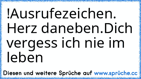 ♥ !
Ausrufezeichen. Herz daneben.
Dich vergess ich nie im leben