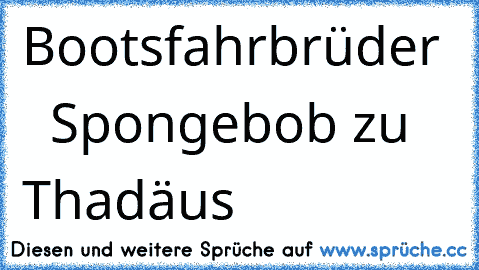 ♥   Bootsfahrbrüder   ♥ Spongebob zu Thadäus