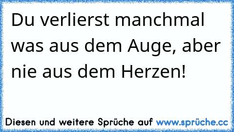 ♥ Du verlierst manchmal was aus dem Auge, aber nie aus dem Herzen! ♥