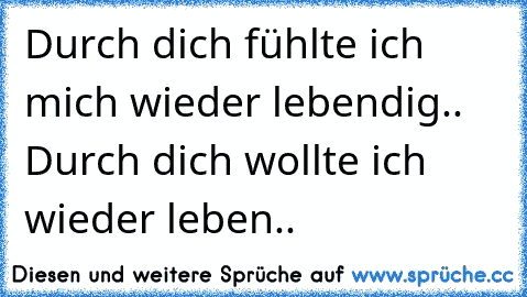 ♥ Durch dich fühlte ich mich wieder lebendig.. Durch dich wollte ich wieder leben.. ♥