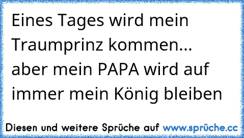 ♥ Eines Tages wird mein Traumprinz kommen... aber mein PAPA wird auf immer mein König bleiben ♥