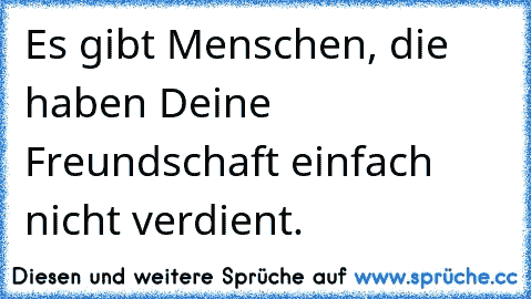 ♥ Es gibt Menschen, die haben Deine Freundschaft einfach nicht verdient. ♥