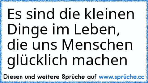 ♥ Es sind die kleinen Dinge im Leben, die uns Menschen glücklich machen ♥