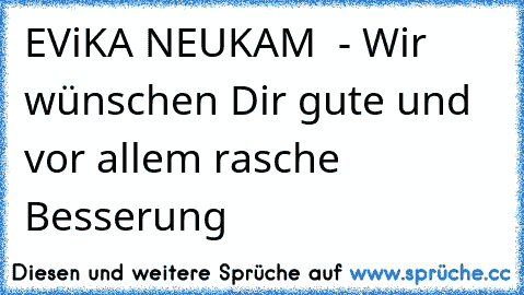 ♥ EViKA NEUKAM ♥ - Wir wünschen Dir gute und vor allem rasche Besserung ♥