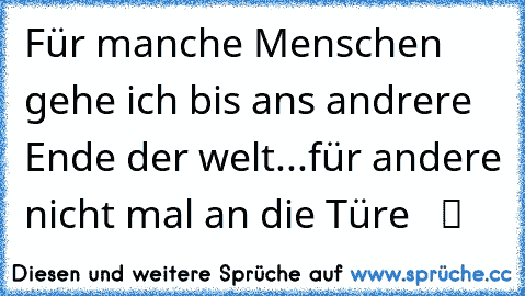 ♥ Für manche Menschen gehe ich bis ans andrere Ende der welt...für andere nicht mal an die Türe  ☆ ツ