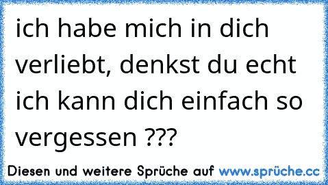 ♥ ich habe mich in dich verliebt, denkst du echt ich kann dich einfach so vergessen ???  ♥