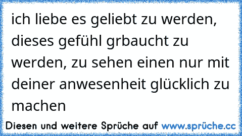 ♥ ich liebe es geliebt zu werden, dieses gefühl grbaucht zu werden, zu sehen einen nur mit deiner anwesenheit glücklich zu machen ♥