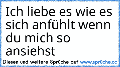 ♥ Ich liebe es wie es sich anfühlt wenn du mich so ansiehst  ♥