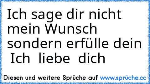 ♥ Ich sage dir nicht mein Wunsch sondern erfülle dein ♥
♥ Ich ♥
♥ liebe ♥
♥ dich  ♥