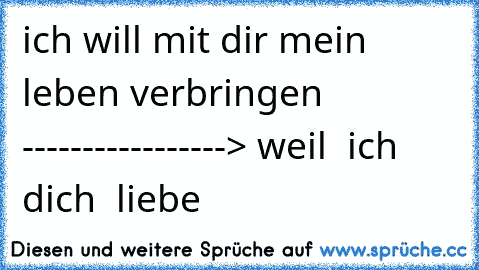 ♥ ich will mit dir mein leben verbringen ♥
♥-----------------> weil  ich   dich  liebe 