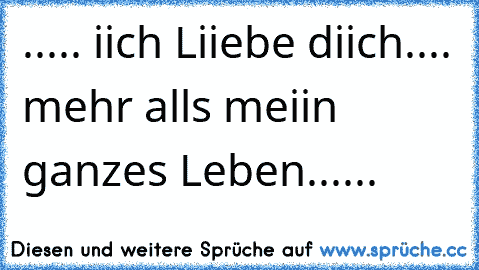 ♥..... iich Liiebe diich.... mehr alls meiin ganzes Leben...... ♥