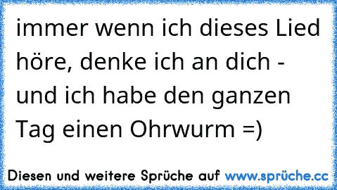 ♥  immer wenn ich dieses Lied höre, denke ich an dich - und ich habe den ganzen Tag einen Ohrwurm =) ♥