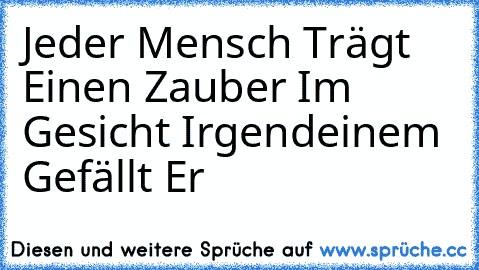 ♥ Jeder Mensch Trägt Einen Zauber Im Gesicht Irgendeinem Gefällt Er ♥