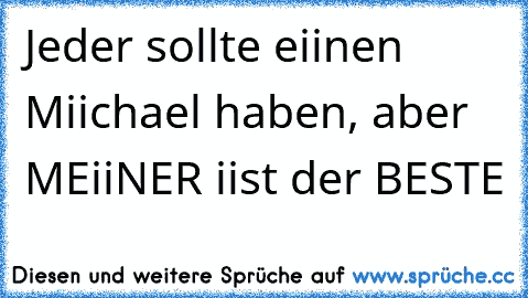 ♥ Jeder sollte eiinen Miichael haben, aber MEiiNER iist der BESTE ♥