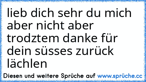 ♥ lieb dich sehr du mich aber nicht aber trodztem danke für dein süsses zurück lächlen ♥