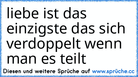 ♥ liebe ist das einzigste das sich verdoppelt wenn man es teilt ♥