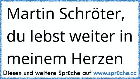 ♥ Martin Schröter, du lebst weiter in meinem Herzen ♥