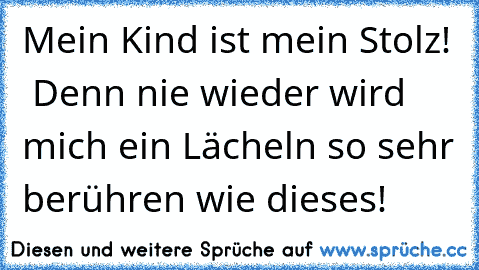 ♥ Mein Kind ist mein Stolz! ♥ Denn nie wieder wird mich ein Lächeln so sehr berühren wie dieses! ♥