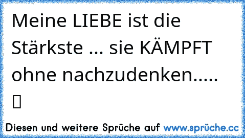 ♥ Meine LIEBE ist die Stärkste ... sie KÄMPFT ohne nachzudenken..... ♥ ツ