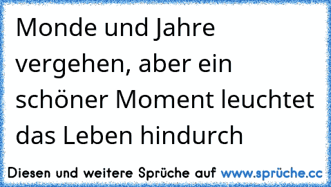 ♥ Monde und Jahre vergehen, aber ein schöner Moment leuchtet das Leben hindurch ♥