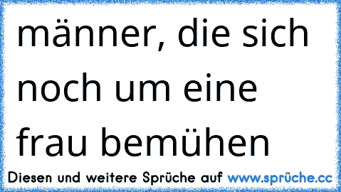 ♥ männer, die sich noch um eine frau bemühen ♥