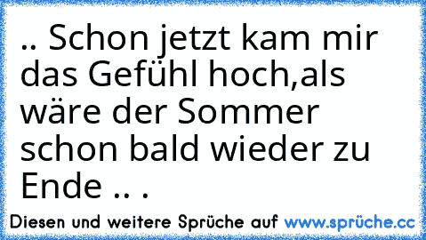 ♥ .. Schon jetzt kam mir das Gefühl hoch,
als wäre der Sommer schon bald wieder zu Ende .. ♥.