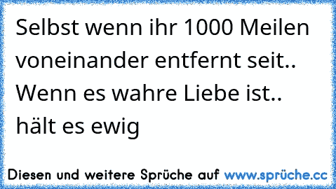 ♥ Selbst wenn ihr 1000 Meilen voneinander entfernt seit.. Wenn es wahre Liebe ist.. hält es ewig ♥