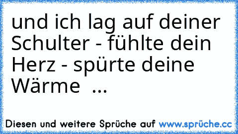 ♥ und ich lag auf deiner Schulter - fühlte dein Herz - spürte deine Wärme ♥ ... ♥